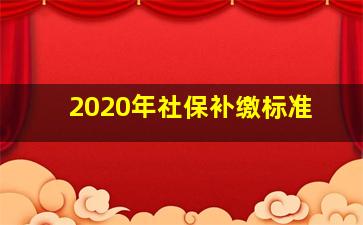 2020年社保补缴标准