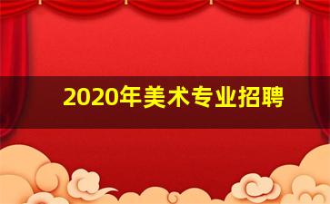 2020年美术专业招聘