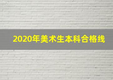 2020年美术生本科合格线