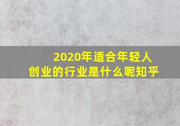 2020年适合年轻人创业的行业是什么呢知乎