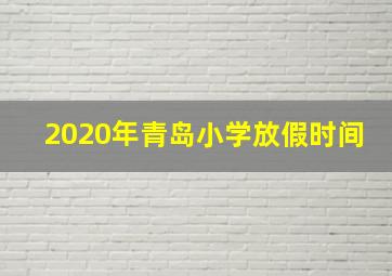 2020年青岛小学放假时间