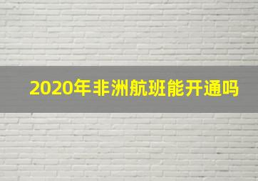 2020年非洲航班能开通吗