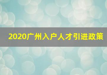 2020广州入户人才引进政策