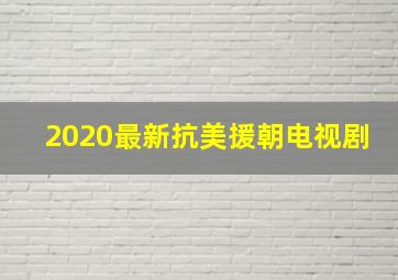 2020最新抗美援朝电视剧