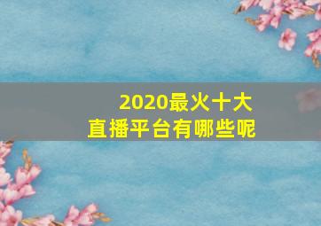 2020最火十大直播平台有哪些呢