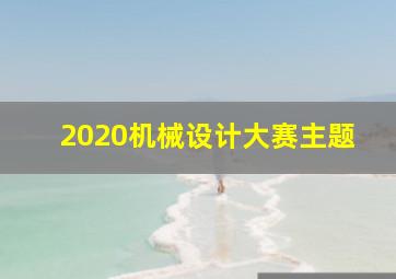 2020机械设计大赛主题