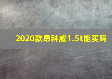 2020款昂科威1.5t能买吗