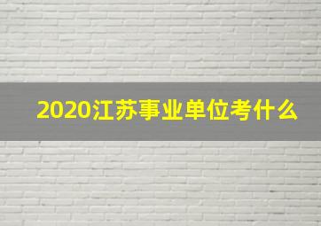 2020江苏事业单位考什么