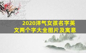 2020洋气女孩名字英文两个字大全图片及寓意