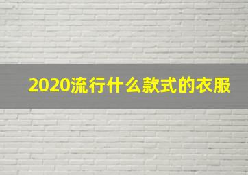 2020流行什么款式的衣服