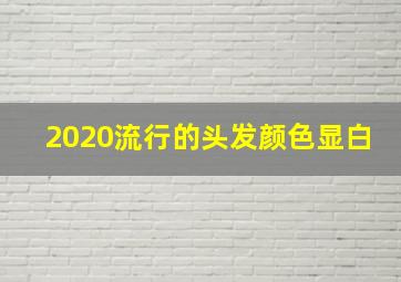 2020流行的头发颜色显白