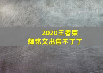 2020王者荣耀铭文出售不了了