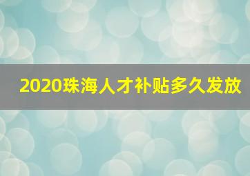 2020珠海人才补贴多久发放