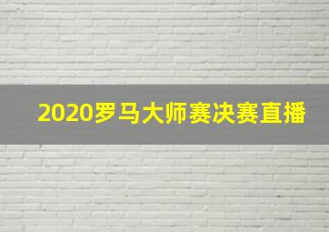 2020罗马大师赛决赛直播