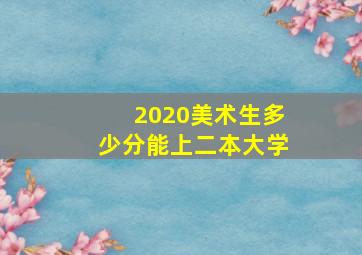 2020美术生多少分能上二本大学