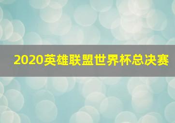 2020英雄联盟世界杯总决赛