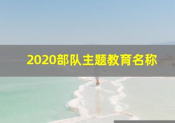 2020部队主题教育名称