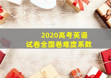 2020高考英语试卷全国卷难度系数