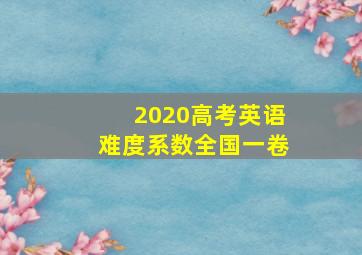 2020高考英语难度系数全国一卷