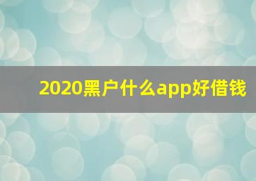 2020黑户什么app好借钱