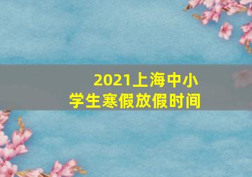 2021上海中小学生寒假放假时间