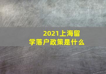 2021上海留学落户政策是什么