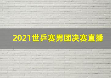 2021世乒赛男团决赛直播