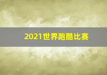 2021世界跑酷比赛