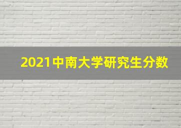 2021中南大学研究生分数