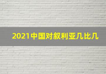 2021中国对叙利亚几比几