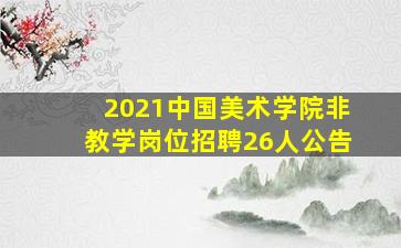 2021中国美术学院非教学岗位招聘26人公告