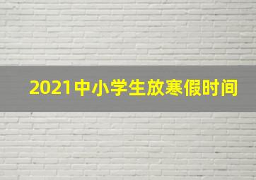 2021中小学生放寒假时间