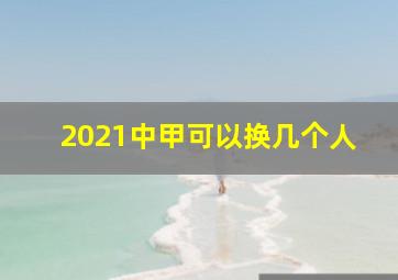 2021中甲可以换几个人