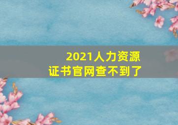 2021人力资源证书官网查不到了