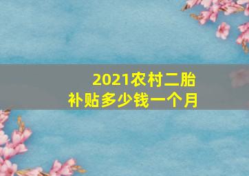 2021农村二胎补贴多少钱一个月