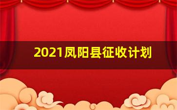 2021凤阳县征收计划