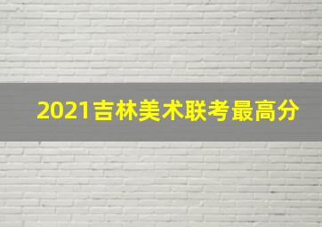 2021吉林美术联考最高分