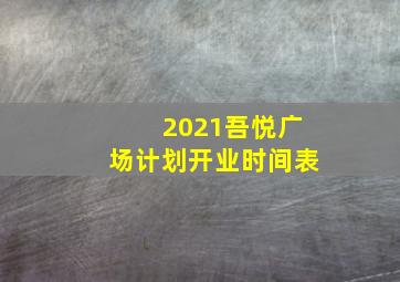 2021吾悦广场计划开业时间表