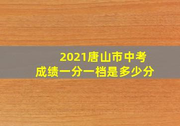 2021唐山市中考成绩一分一档是多少分