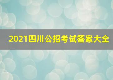 2021四川公招考试答案大全