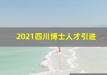 2021四川博士人才引进