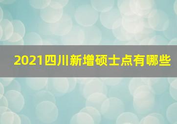 2021四川新增硕士点有哪些