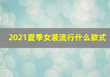 2021夏季女装流行什么款式