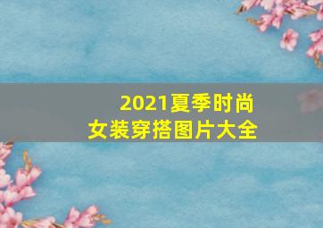 2021夏季时尚女装穿搭图片大全