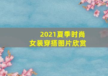 2021夏季时尚女装穿搭图片欣赏