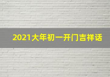 2021大年初一开门吉祥话