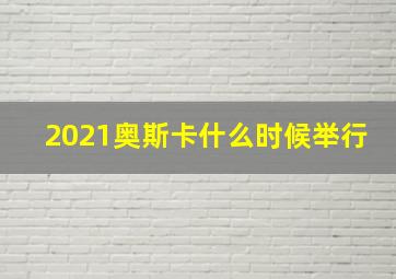 2021奥斯卡什么时候举行