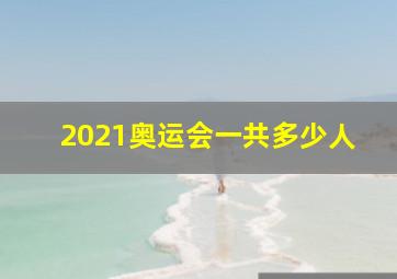 2021奥运会一共多少人