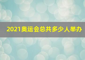 2021奥运会总共多少人举办