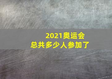 2021奥运会总共多少人参加了